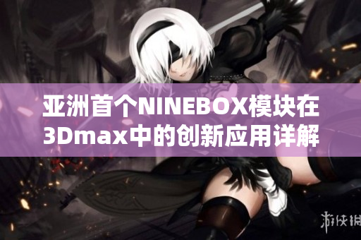 亚洲首个NINEBOX模块在3Dmax中的创新应用详解