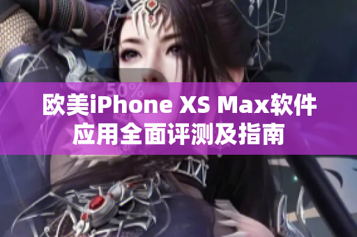 欧美iPhone XS Max软件应用全面评测及指南