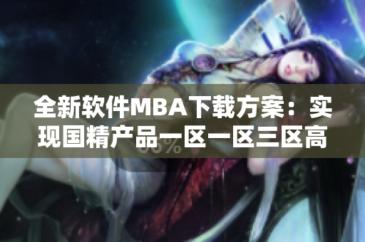 全新软件MBA下载方案：实现国精产品一区一区三区高效管理