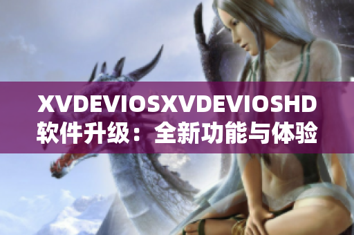 XVDEVIOSXVDEVIOSHD软件升级：全新功能与体验全面优化