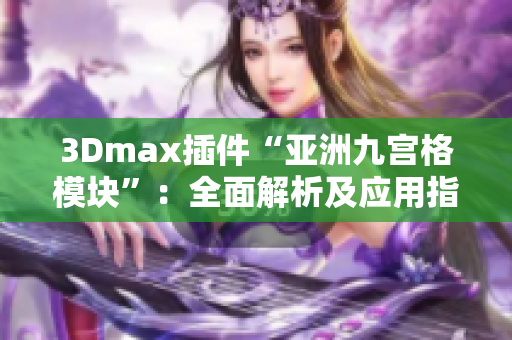 3Dmax插件“亚洲九宫格模块”：全面解析及应用指南