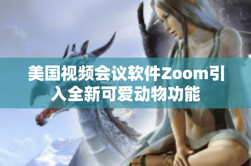 美国视频会议软件Zoom引入全新可爱动物功能