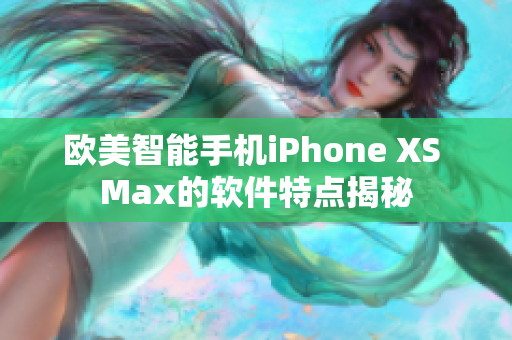 欧美智能手机iPhone XS Max的软件特点揭秘