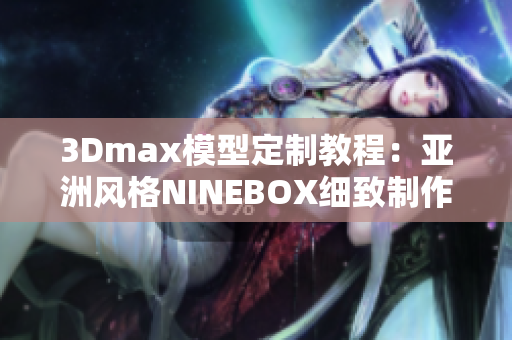 3Dmax模型定制教程：亚洲风格NINEBOX细致制作指南 