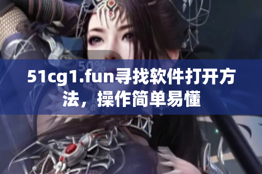 51cg1.fun寻找软件打开方法，操作简单易懂