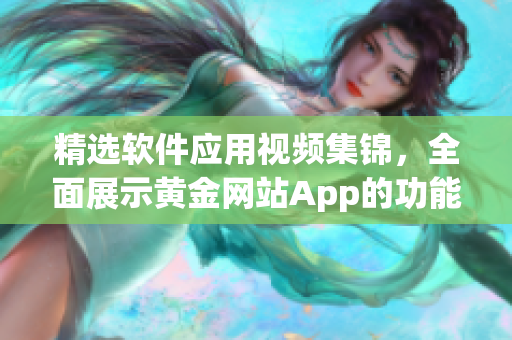 精选软件应用视频集锦，全面展示黄金网站App的功能与特色