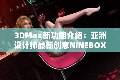 3DMax新功能介绍：亚洲设计师最新创意NINEBOX模块