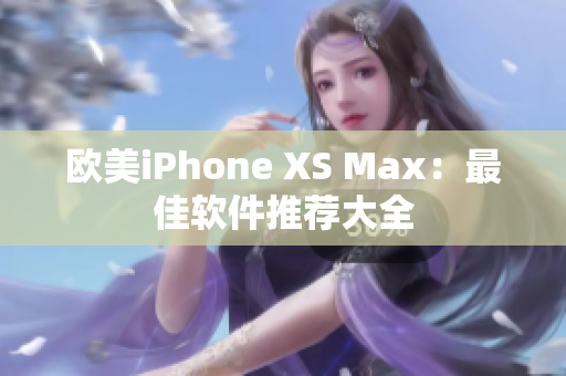 欧美iPhone XS Max：最佳软件推荐大全