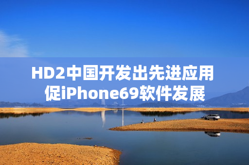 HD2中国开发出先进应用 促iPhone69软件发展