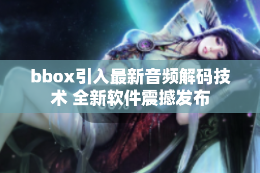 bbox引入最新音频解码技术 全新软件震撼发布