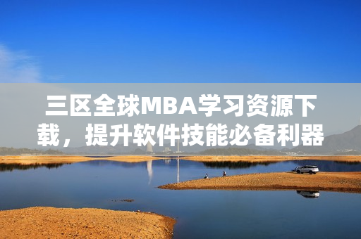 三区全球MBA学习资源下载，提升软件技能必备利器