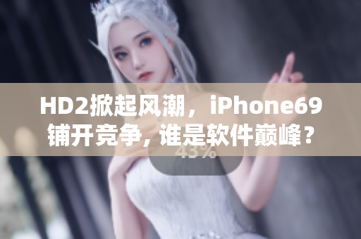 HD2掀起风潮，iPhone69铺开竞争, 谁是软件巅峰？