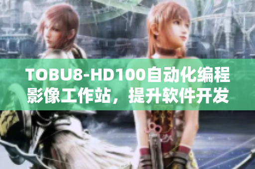 TOBU8-HD100自动化编程影像工作站，提升软件开发效率