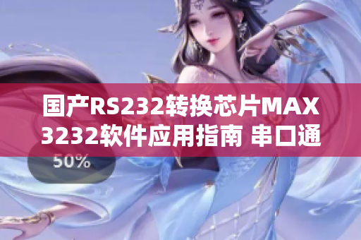 国产RS232转换芯片MAX3232软件应用指南 串口通信必备利器