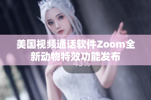 美国视频通话软件Zoom全新动物特效功能发布