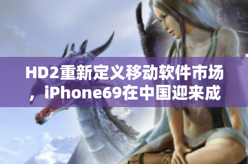 HD2重新定义移动软件市场，iPhone69在中国迎来成熟竞争