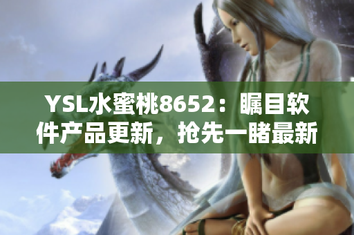 YSL水蜜桃8652：瞩目软件产品更新，抢先一睹最新功能变革