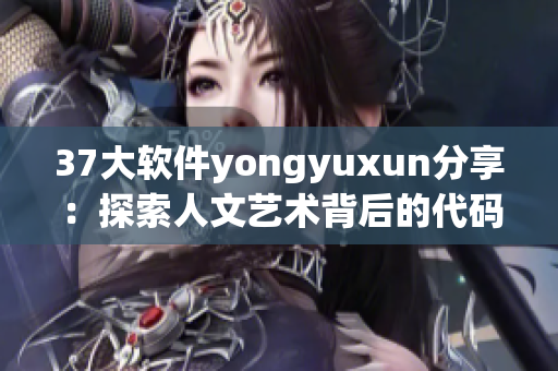 37大软件yongyuxun分享：探索人文艺术背后的代码密码