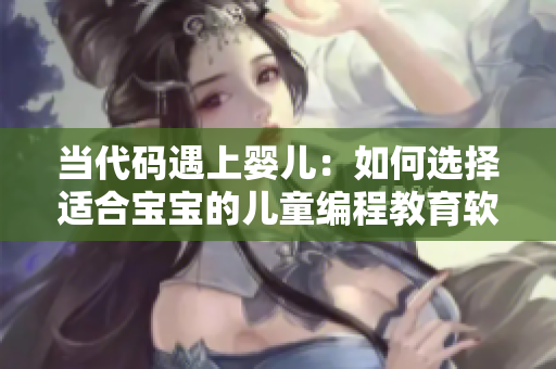 当代码遇上婴儿：如何选择适合宝宝的儿童编程教育软件