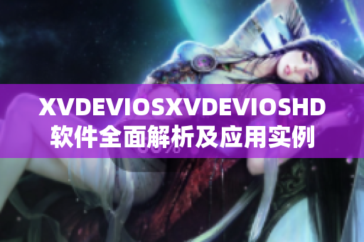 XVDEVIOSXVDEVIOSHD软件全面解析及应用实例