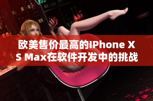 欧美售价最高的IPhone XS Max在软件开发中的挑战和应用