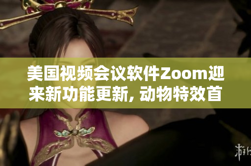 美国视频会议软件Zoom迎来新功能更新, 动物特效首发