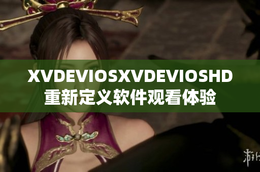 XVDEVIOSXVDEVIOSHD重新定义软件观看体验