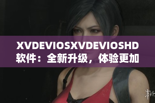 XVDEVIOSXVDEVIOSHD软件：全新升级，体验更加流畅