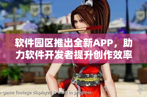 软件园区推出全新APP，助力软件开发者提升创作效率