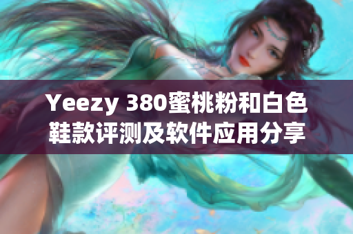 Yeezy 380蜜桃粉和白色鞋款评测及软件应用分享