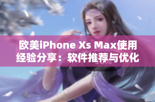 欧美iPhone Xs Max使用经验分享：软件推荐与优化攻略