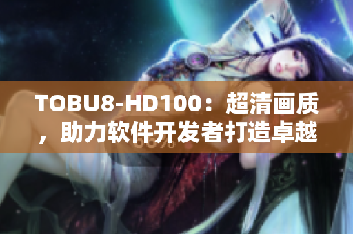 TOBU8-HD100：超清画质，助力软件开发者打造卓越用户体验