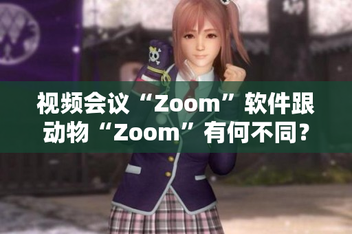 视频会议“Zoom”软件跟动物“Zoom”有何不同？专家给你解答