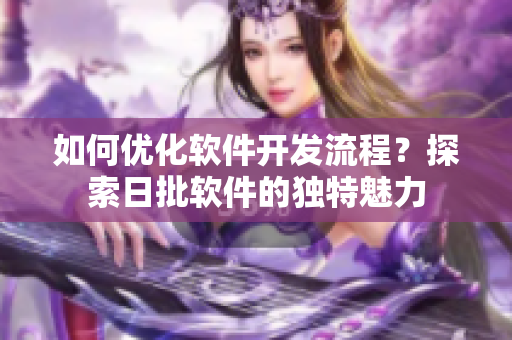 如何优化软件开发流程？探索日批软件的独特魅力