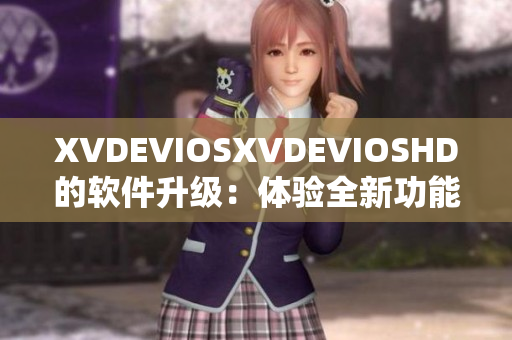 XVDEVIOSXVDEVIOSHD的软件升级：体验全新功能，提升用户体验