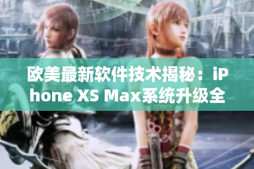 欧美最新软件技术揭秘：iPhone XS Max系统升级全方位解析