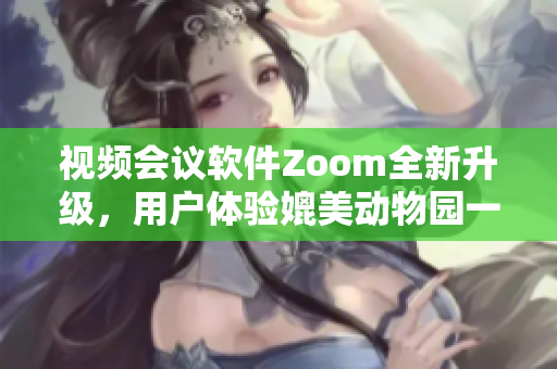 视频会议软件Zoom全新升级，用户体验媲美动物园一日游