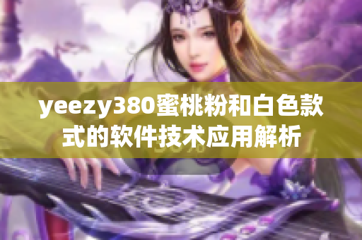 yeezy380蜜桃粉和白色款式的软件技术应用解析