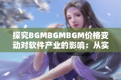 探究BGMBGMBGM价格变动对软件产业的影响：从实用性到市场竞争的转变