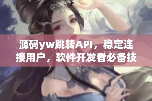 源码yw跳转API，稳定连接用户，软件开发者必备技术