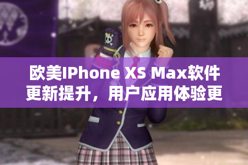 欧美IPhone XS Max软件更新提升，用户应用体验更加流畅