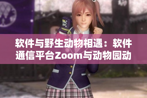 软件与野生动物相遇：软件通信平台Zoom与动物园动物Zoom