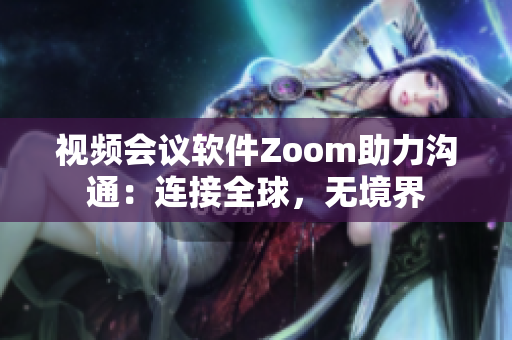 视频会议软件Zoom助力沟通：连接全球，无境界