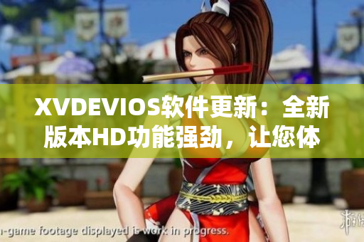 XVDEVIOS软件更新：全新版本HD功能强劲，让您体验升级效果