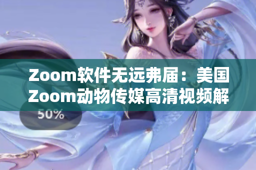 Zoom软件无远弗届：美国Zoom动物传媒高清视频解析技术