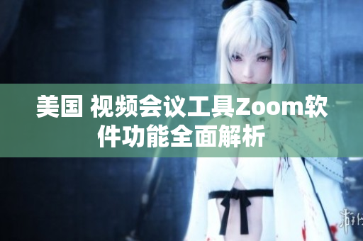 美国 视频会议工具Zoom软件功能全面解析