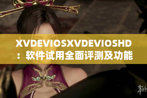 XVDEVIOSXVDEVIOSHD：软件试用全面评测及功能介绍