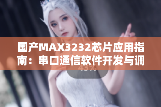 国产MAX3232芯片应用指南：串口通信软件开发与调试技巧