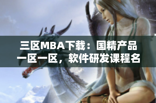 三区MBA下载：国精产品一区一区，软件研发课程名校推荐