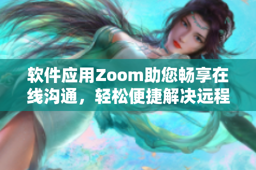 软件应用Zoom助您畅享在线沟通，轻松便捷解决远程工作问题